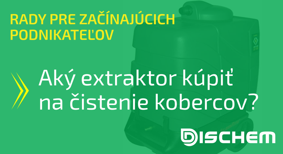 RADY_PRE_ZAČÍNAJÚCICH_PODNIKATEĽOV_Aký_extraktor_kúpiť_na_čistenie_kobercov_DISCHEM.sk